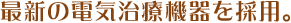 最新の電気治療機器を採用。