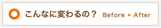 こんなに変わるの！？Before→After